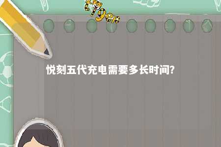 悦刻五代充电需要多长时间？ 